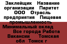 Заклейщик › Название организации ­ Паритет, ООО › Отрасль предприятия ­ Пищевая промышленность › Минимальный оклад ­ 28 250 - Все города Работа » Вакансии   . Томская обл.,Томск г.